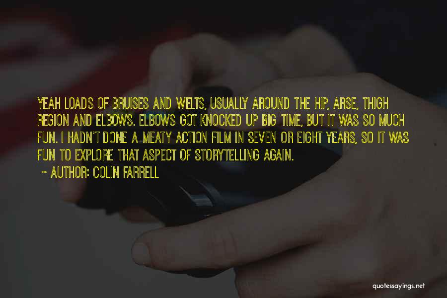 Colin Farrell Quotes: Yeah Loads Of Bruises And Welts, Usually Around The Hip, Arse, Thigh Region And Elbows. Elbows Got Knocked Up Big