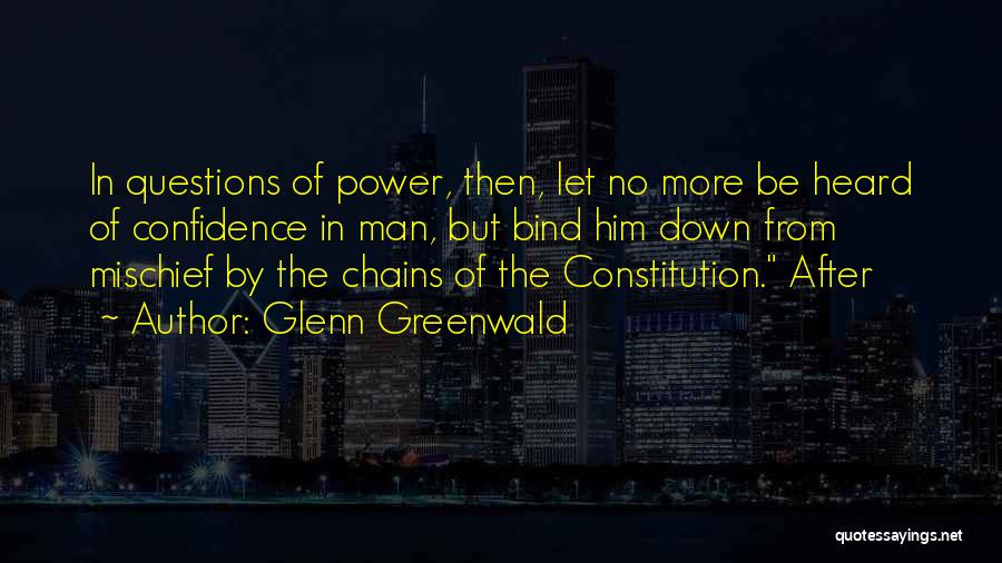 Glenn Greenwald Quotes: In Questions Of Power, Then, Let No More Be Heard Of Confidence In Man, But Bind Him Down From Mischief