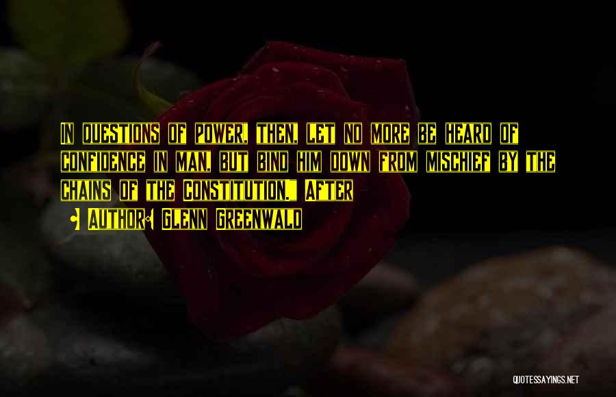 Glenn Greenwald Quotes: In Questions Of Power, Then, Let No More Be Heard Of Confidence In Man, But Bind Him Down From Mischief