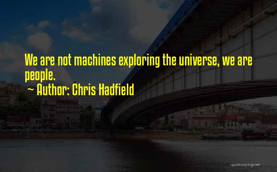 Chris Hadfield Quotes: We Are Not Machines Exploring The Universe, We Are People.