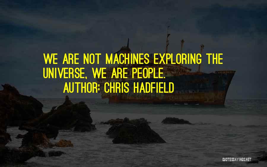 Chris Hadfield Quotes: We Are Not Machines Exploring The Universe, We Are People.