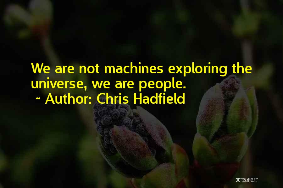 Chris Hadfield Quotes: We Are Not Machines Exploring The Universe, We Are People.