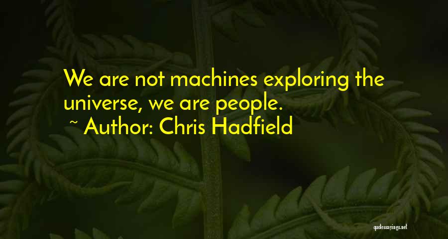 Chris Hadfield Quotes: We Are Not Machines Exploring The Universe, We Are People.