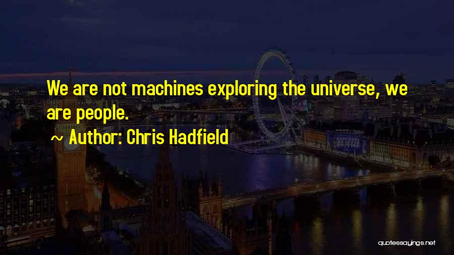 Chris Hadfield Quotes: We Are Not Machines Exploring The Universe, We Are People.