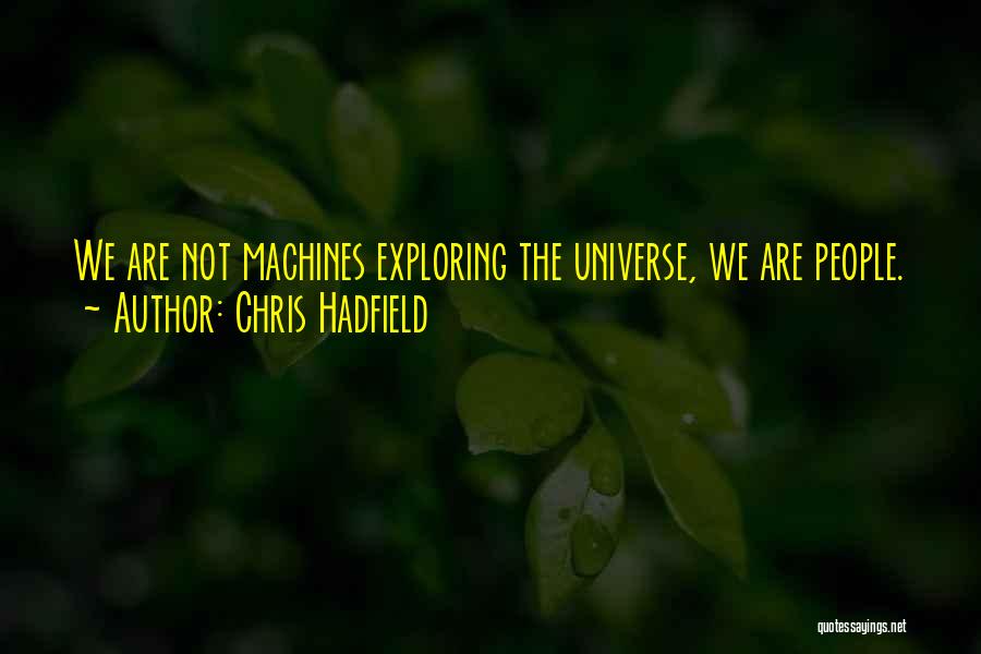 Chris Hadfield Quotes: We Are Not Machines Exploring The Universe, We Are People.