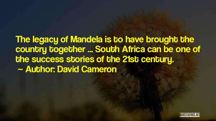 David Cameron Quotes: The Legacy Of Mandela Is To Have Brought The Country Together ... South Africa Can Be One Of The Success