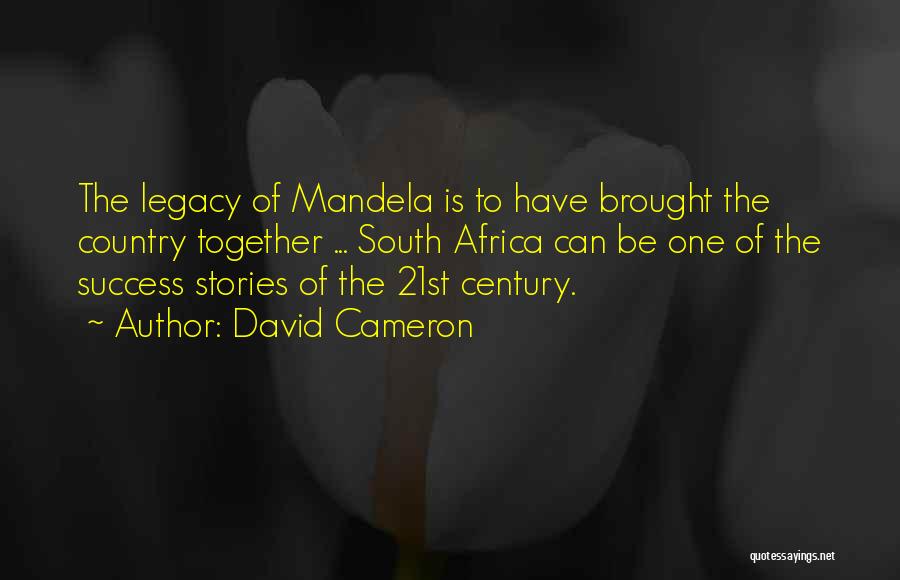 David Cameron Quotes: The Legacy Of Mandela Is To Have Brought The Country Together ... South Africa Can Be One Of The Success