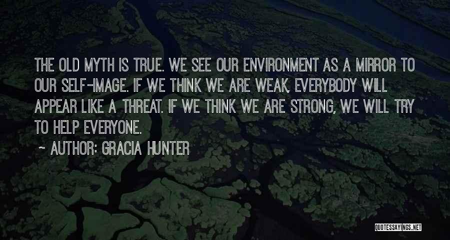 Gracia Hunter Quotes: The Old Myth Is True. We See Our Environment As A Mirror To Our Self-image. If We Think We Are