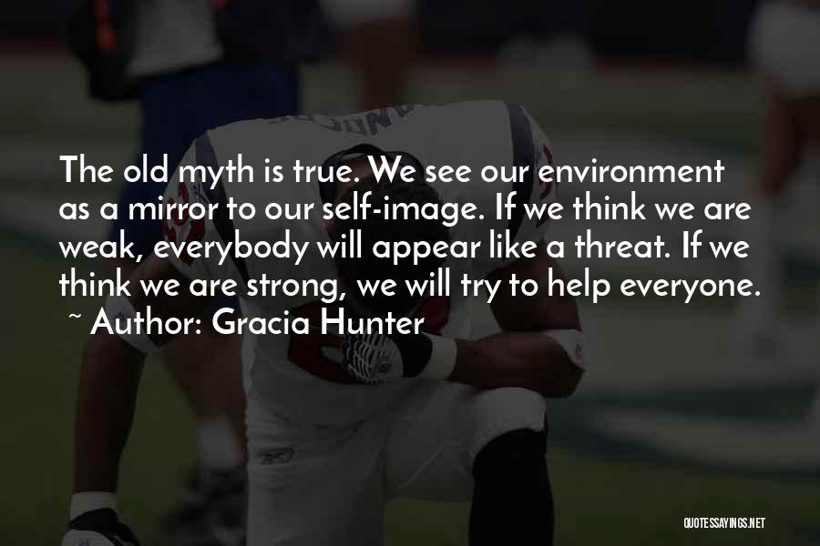 Gracia Hunter Quotes: The Old Myth Is True. We See Our Environment As A Mirror To Our Self-image. If We Think We Are
