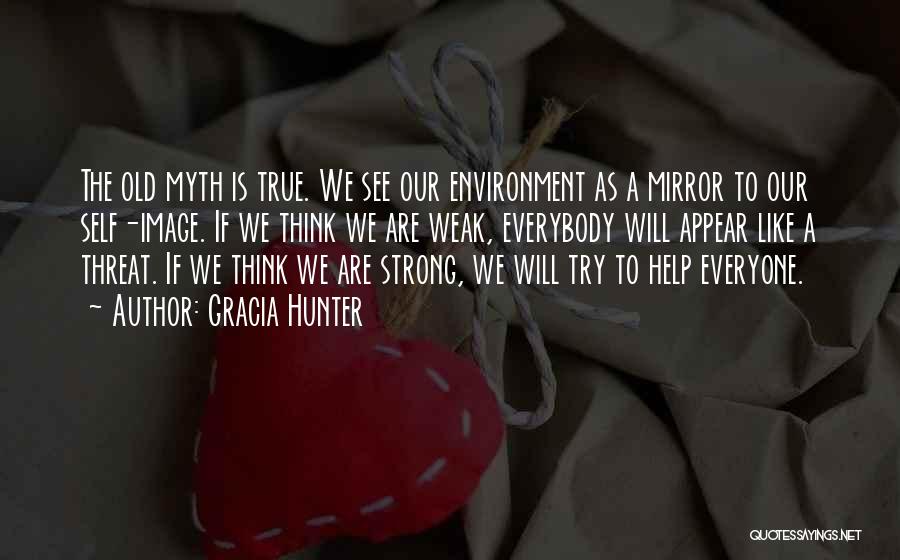 Gracia Hunter Quotes: The Old Myth Is True. We See Our Environment As A Mirror To Our Self-image. If We Think We Are