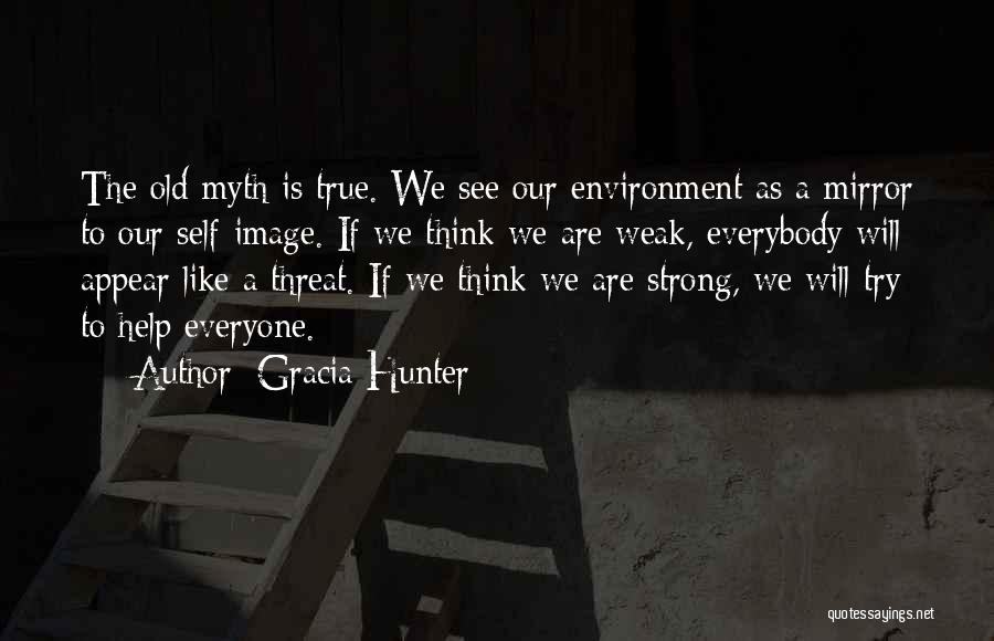 Gracia Hunter Quotes: The Old Myth Is True. We See Our Environment As A Mirror To Our Self-image. If We Think We Are