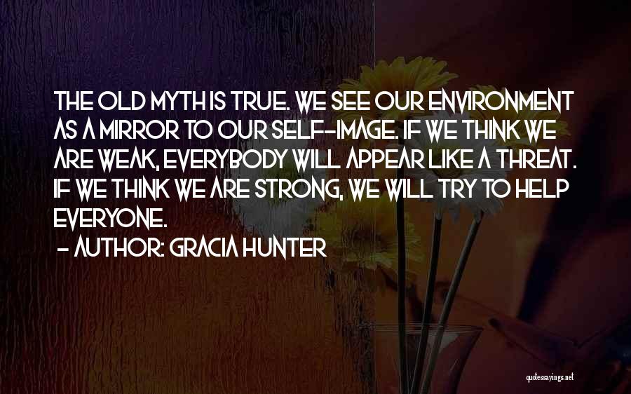 Gracia Hunter Quotes: The Old Myth Is True. We See Our Environment As A Mirror To Our Self-image. If We Think We Are