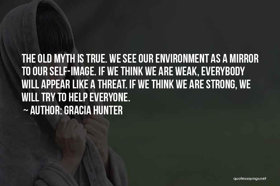Gracia Hunter Quotes: The Old Myth Is True. We See Our Environment As A Mirror To Our Self-image. If We Think We Are