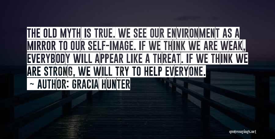 Gracia Hunter Quotes: The Old Myth Is True. We See Our Environment As A Mirror To Our Self-image. If We Think We Are