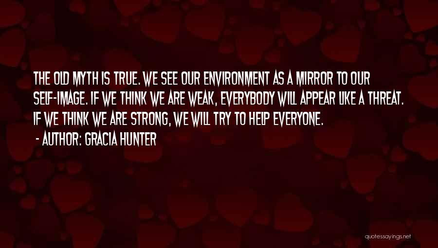 Gracia Hunter Quotes: The Old Myth Is True. We See Our Environment As A Mirror To Our Self-image. If We Think We Are