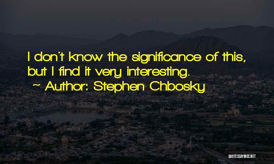 Stephen Chbosky Quotes: I Don't Know The Significance Of This, But I Find It Very Interesting.