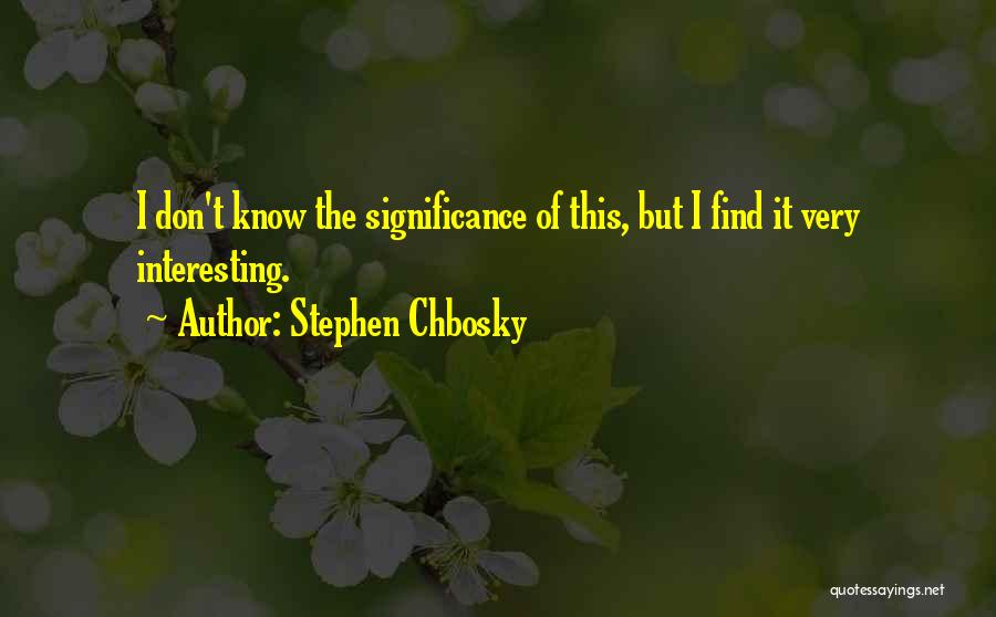 Stephen Chbosky Quotes: I Don't Know The Significance Of This, But I Find It Very Interesting.