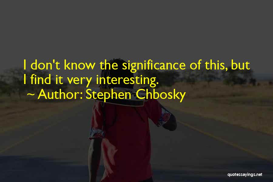 Stephen Chbosky Quotes: I Don't Know The Significance Of This, But I Find It Very Interesting.