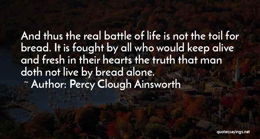 Percy Clough Ainsworth Quotes: And Thus The Real Battle Of Life Is Not The Toil For Bread. It Is Fought By All Who Would