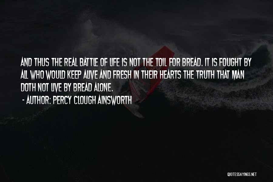 Percy Clough Ainsworth Quotes: And Thus The Real Battle Of Life Is Not The Toil For Bread. It Is Fought By All Who Would