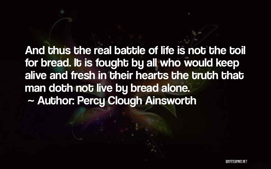Percy Clough Ainsworth Quotes: And Thus The Real Battle Of Life Is Not The Toil For Bread. It Is Fought By All Who Would