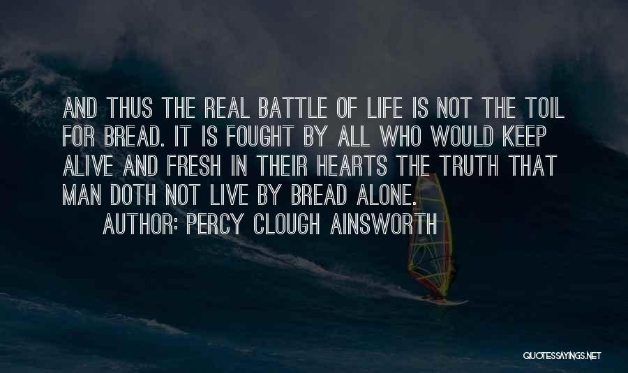 Percy Clough Ainsworth Quotes: And Thus The Real Battle Of Life Is Not The Toil For Bread. It Is Fought By All Who Would