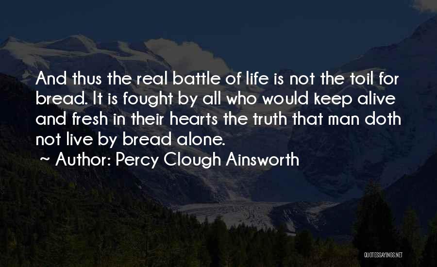Percy Clough Ainsworth Quotes: And Thus The Real Battle Of Life Is Not The Toil For Bread. It Is Fought By All Who Would