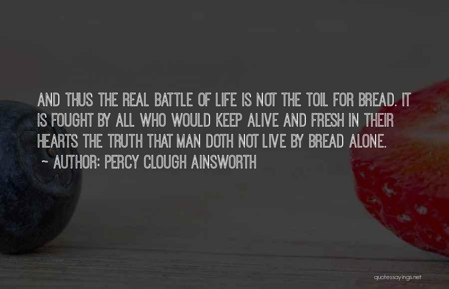 Percy Clough Ainsworth Quotes: And Thus The Real Battle Of Life Is Not The Toil For Bread. It Is Fought By All Who Would