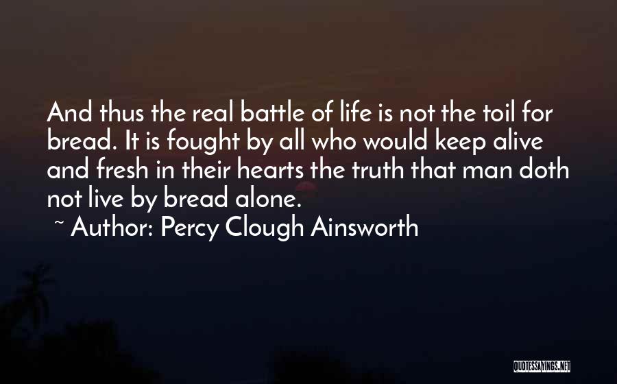 Percy Clough Ainsworth Quotes: And Thus The Real Battle Of Life Is Not The Toil For Bread. It Is Fought By All Who Would