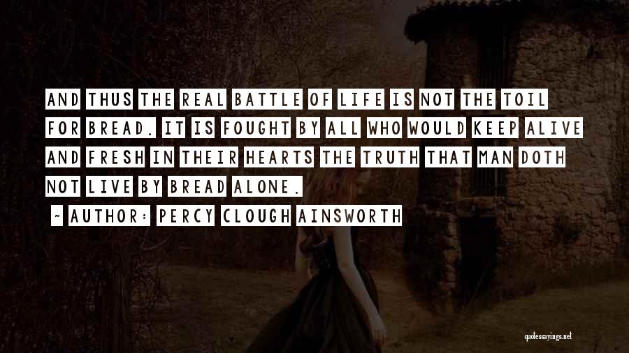 Percy Clough Ainsworth Quotes: And Thus The Real Battle Of Life Is Not The Toil For Bread. It Is Fought By All Who Would