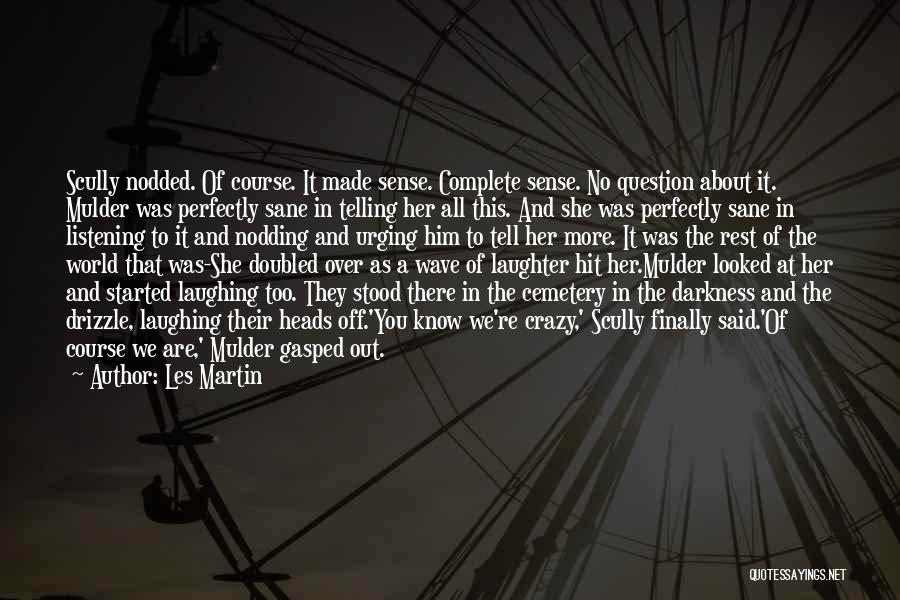 Les Martin Quotes: Scully Nodded. Of Course. It Made Sense. Complete Sense. No Question About It. Mulder Was Perfectly Sane In Telling Her