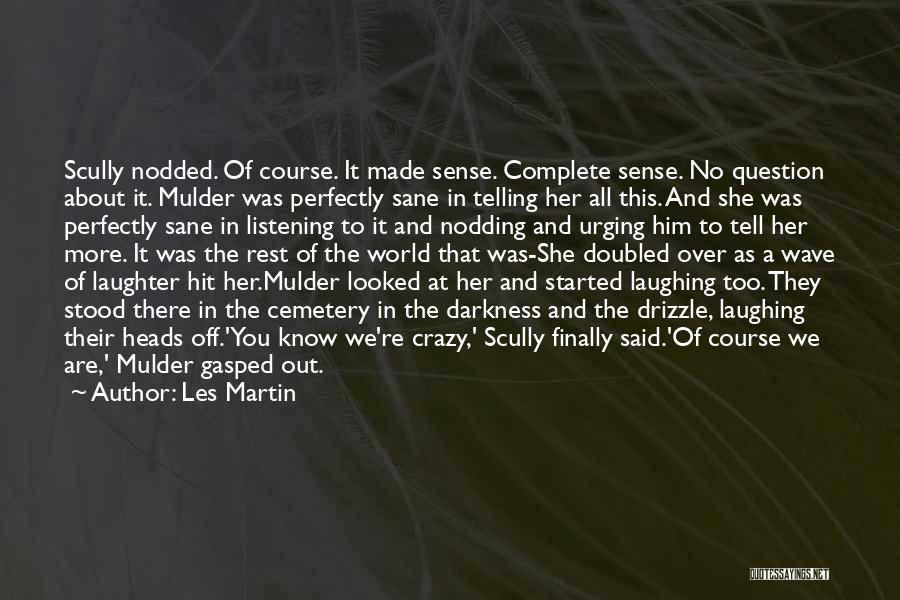 Les Martin Quotes: Scully Nodded. Of Course. It Made Sense. Complete Sense. No Question About It. Mulder Was Perfectly Sane In Telling Her