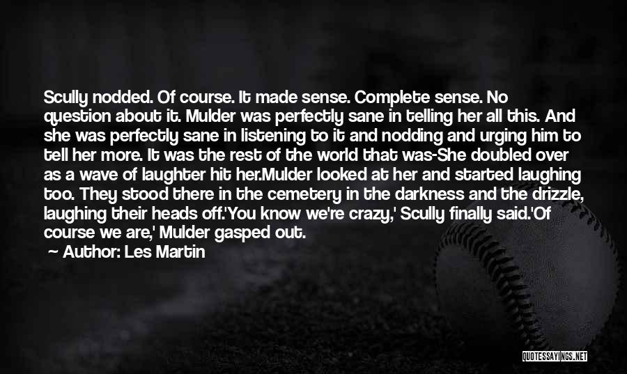 Les Martin Quotes: Scully Nodded. Of Course. It Made Sense. Complete Sense. No Question About It. Mulder Was Perfectly Sane In Telling Her