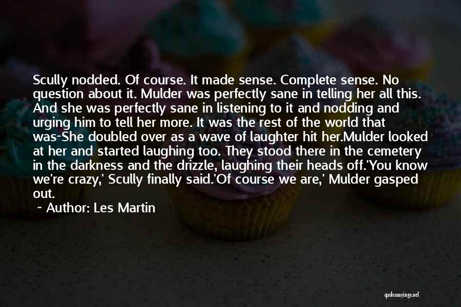 Les Martin Quotes: Scully Nodded. Of Course. It Made Sense. Complete Sense. No Question About It. Mulder Was Perfectly Sane In Telling Her
