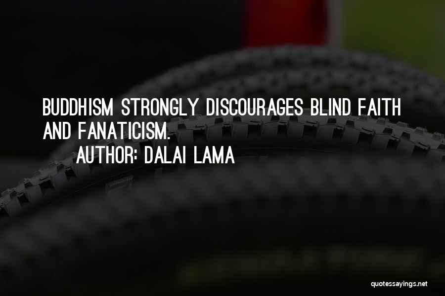 Dalai Lama Quotes: Buddhism Strongly Discourages Blind Faith And Fanaticism.