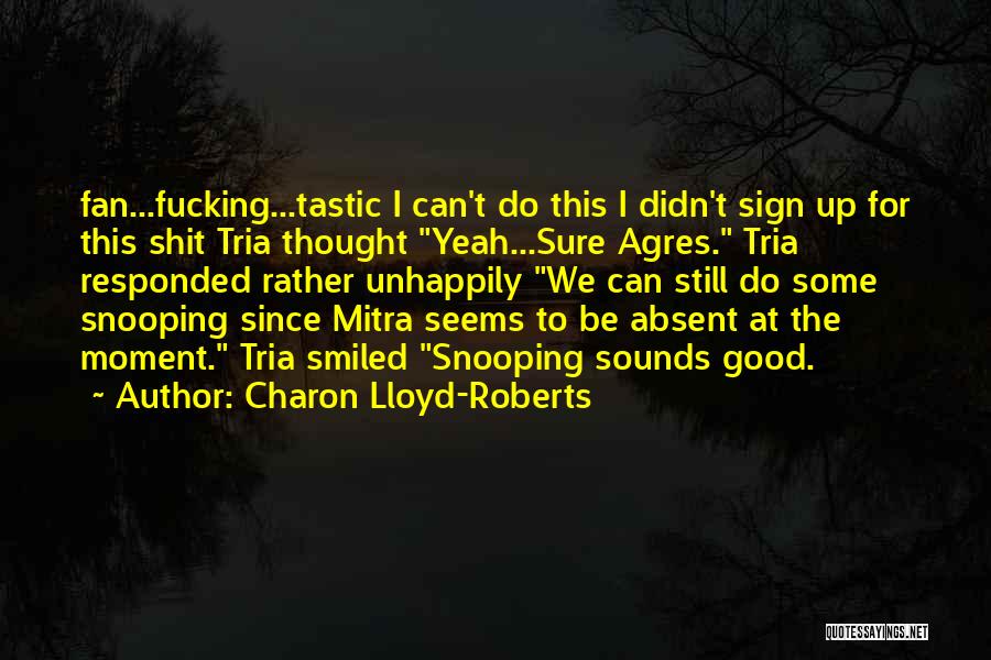 Charon Lloyd-Roberts Quotes: Fan...fucking...tastic I Can't Do This I Didn't Sign Up For This Shit Tria Thought Yeah...sure Agres. Tria Responded Rather Unhappily