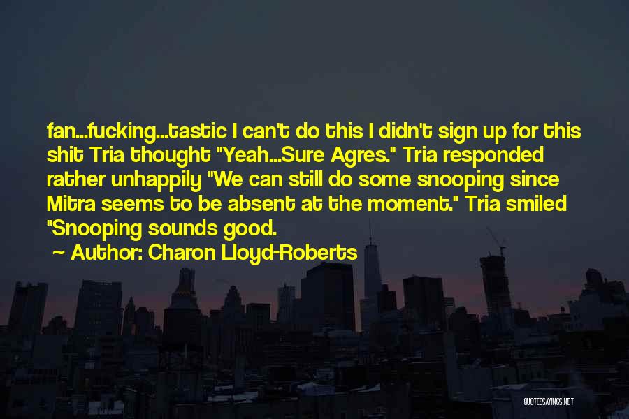 Charon Lloyd-Roberts Quotes: Fan...fucking...tastic I Can't Do This I Didn't Sign Up For This Shit Tria Thought Yeah...sure Agres. Tria Responded Rather Unhappily