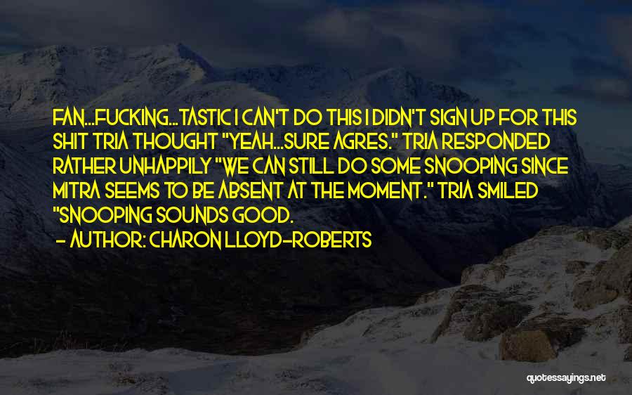 Charon Lloyd-Roberts Quotes: Fan...fucking...tastic I Can't Do This I Didn't Sign Up For This Shit Tria Thought Yeah...sure Agres. Tria Responded Rather Unhappily