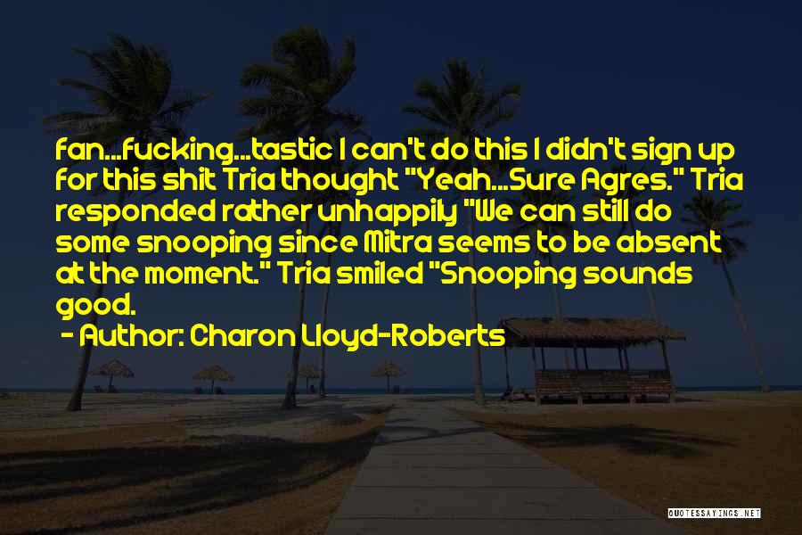 Charon Lloyd-Roberts Quotes: Fan...fucking...tastic I Can't Do This I Didn't Sign Up For This Shit Tria Thought Yeah...sure Agres. Tria Responded Rather Unhappily