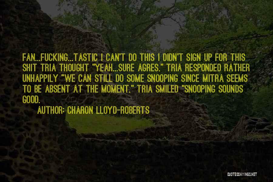 Charon Lloyd-Roberts Quotes: Fan...fucking...tastic I Can't Do This I Didn't Sign Up For This Shit Tria Thought Yeah...sure Agres. Tria Responded Rather Unhappily