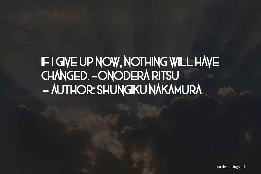 Shungiku Nakamura Quotes: If I Give Up Now, Nothing Will Have Changed. -onodera Ritsu