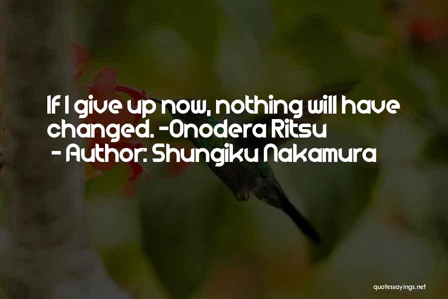 Shungiku Nakamura Quotes: If I Give Up Now, Nothing Will Have Changed. -onodera Ritsu