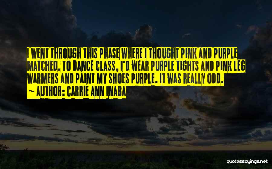 Carrie Ann Inaba Quotes: I Went Through This Phase Where I Thought Pink And Purple Matched. To Dance Class, I'd Wear Purple Tights And