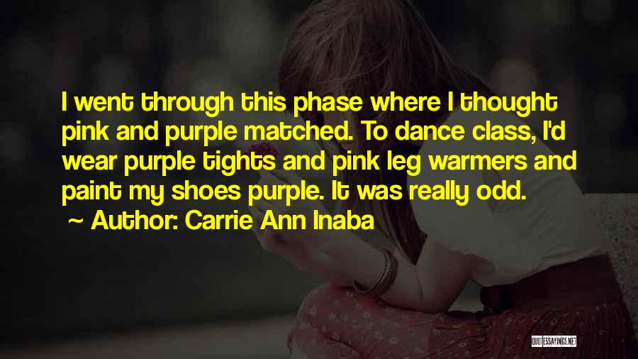 Carrie Ann Inaba Quotes: I Went Through This Phase Where I Thought Pink And Purple Matched. To Dance Class, I'd Wear Purple Tights And