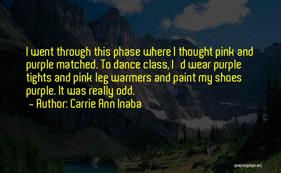 Carrie Ann Inaba Quotes: I Went Through This Phase Where I Thought Pink And Purple Matched. To Dance Class, I'd Wear Purple Tights And