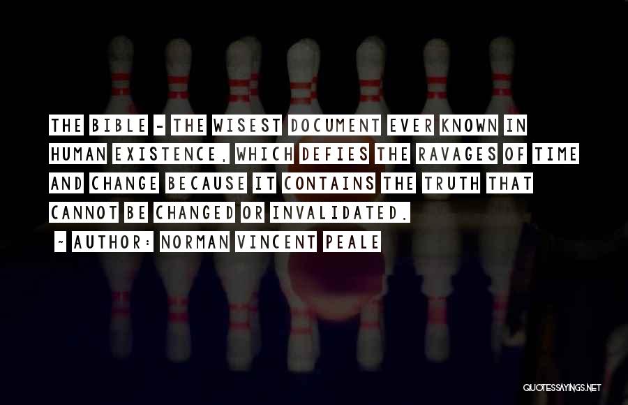 Norman Vincent Peale Quotes: The Bible - The Wisest Document Ever Known In Human Existence, Which Defies The Ravages Of Time And Change Because