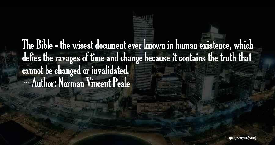 Norman Vincent Peale Quotes: The Bible - The Wisest Document Ever Known In Human Existence, Which Defies The Ravages Of Time And Change Because