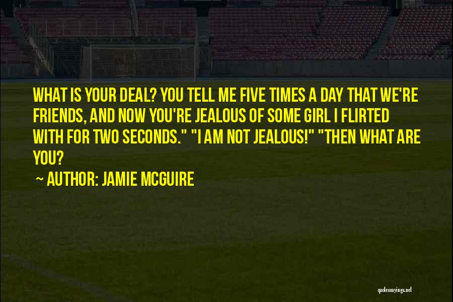 Jamie McGuire Quotes: What Is Your Deal? You Tell Me Five Times A Day That We're Friends, And Now You're Jealous Of Some