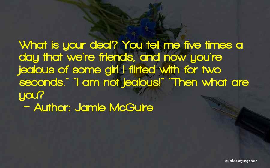 Jamie McGuire Quotes: What Is Your Deal? You Tell Me Five Times A Day That We're Friends, And Now You're Jealous Of Some