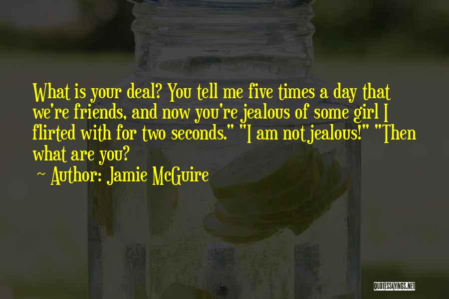 Jamie McGuire Quotes: What Is Your Deal? You Tell Me Five Times A Day That We're Friends, And Now You're Jealous Of Some